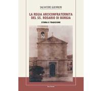 La Regia Arciconfraternita del SS. Rosario di Borgia. Storia e tradizione