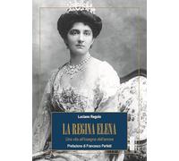 La regina Elena. Una vita all'insegna dell'amore