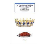 La regina Margherita mangia il pollo con le dita. Miti e leggende della tavola