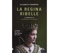 La regina ribelle. Il romanzo di Eleonora di Aquitania
