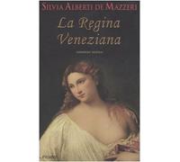 La regina veneziana. Storia di Caterina Cornaro, regina di Cipro e di Asolo