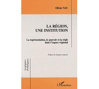 LA REGION, UNE INSTITUTION: La représentation, le pouvoir et la règle dans l'espace national