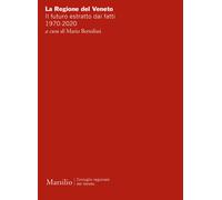 La Regione del Veneto. Il futuro estratto dai fatti. 1970-2020 - Bertoliss...