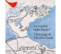 La regione delle madri. I paesaggi di Osvaldo Licini. Ediz. italiana e inglese