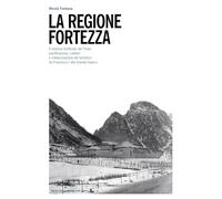 La regione fortezza. Il sistema fortificato del Tirolo: pianificazione, cantieri e militarizzazione del territorio da Francesco I alla grande guerra