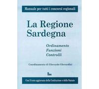 La regione Sardegna. Ordinamento, funzioni, controlli. Manuale per tutti i concorsi regionali. Con il testo aggiornato della costituzione e dello statuto