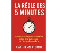 La règle des 5 minutes: Surmontez la procrastination grâce à la puissance de l’action immédiate