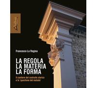 La regola la materia la forma. Il cantiere del costruito storico e la «que...