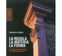 La regola la materia la forma. Il cantiere del costruito storico e la «questione