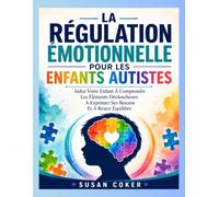 LA RÉGULATION ÉMOTIONNELLE POUR LES ENFANTS AUTISTES: Aidez Votre Enfant À Comprendre Les Éléments Déclencheurs À Exprimer Ses Besoins Et À Rester Équilibré
