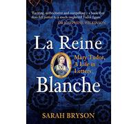 La Reine Blanche: Mary Tudor: A Life in Letters