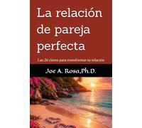 La relación de pareja perfecta: Las 26 claves para transformar tu relación