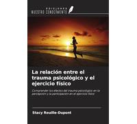 La relación entre el trauma psicológico y el ejercicio físico: Comprender los efectos del trauma psicológico en la percepción y la participación en el ejercicio físico