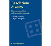 La relazione di aiuto. L'incontro con l'altro nelle professioni educative ...