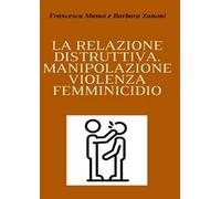 La relazione distruttiva. Manipolazione, violenza, femminicidio