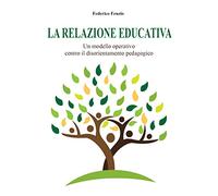 La relazione educativa. Un modello operativo contro il disorientamento pedagogico