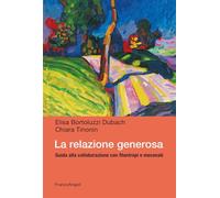 La relazione generosa. Guida alla collaborazione con filantropi e mecenati