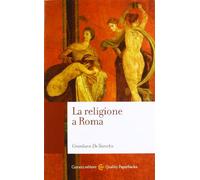 La religione a Roma. Luoghi, culti, sacerdoti, dèi