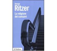 La religione dei consumi. Cattedrali, pellegrinaggi e riti dell'iperconsumismo