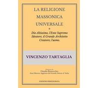 La religione massonica universale. Dio altissimo, l'ente supremo ideatore, il grande architetto creatore; l'uomo