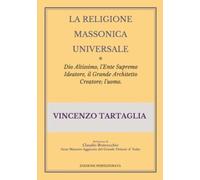 La Religione Massonica Universale: Dio Altissimo, l'Ente Supremo Ideatore, il Grande Architetto Creatore; l'uomo.