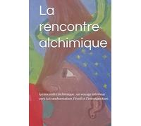 La rencontre alchimique: la rencontre alchimique : un voyage interieur vers la transformation ,l'éveil et l'introspection