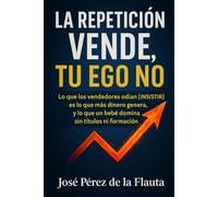 LA REPETICIÓN VENDE, TU EGO NO: Lo que los vendedores odian (insistir) es lo que más dinero genera, y lo que un bebé domina sin títulos ni formación