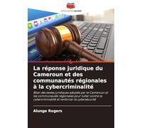 La réponse juridique du Cameroun et des communautés régionales à la cybercriminalité: Bilan des textes juridiques adoptés par le Cameroun et les ... et renforcer la cybersécurité