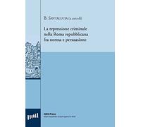 La repressione criminale nella Roma repubblicana fra norma e persuasione. Ediz. italiana, francese e inglese