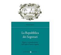 La Repubblica dei Segretari. Potere e comunicazione nell'Italia d'Antico regime