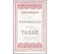 La Repubblica delle tasse. Perché l'Italia non cresce più
