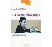 La Repubblica grigia. Cattolici, cittadinanza, educazione alla democrazia ...