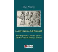 La Repubblica particolare. Pratiche politiche e prassi di governo nella Genova della prima età moderna