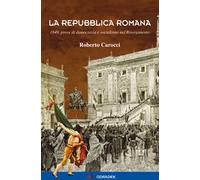 La Repubblica Romana. 1849, prove di democrazia e socialismo nel Risorgimento