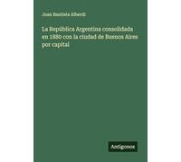 La República Argentina consolidada en 1880 con la ciudad de Buenos Aires por capital