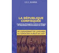 La République Confisquée : Ingérences étrangères, crimes et pillages en République Démocratique du Congo: De l’assassinat de Lumumba au génocide oublié de l’Est