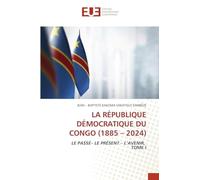 LA RÉPUBLIQUE DÉMOCRATIQUE DU CONGO (1885 - 2024): LE PASSÉ- LE PRÉSENT - L'AVENIR, TOME I