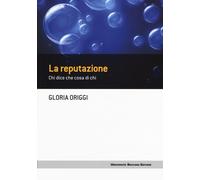 La reputazione. Chi dice che cosa di chi - Origgi Gloria