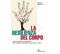 La resilienza del corpo. L'essenza del tocco terapeutico nelle tradizioni osteopatica, ayurvedica e cinese