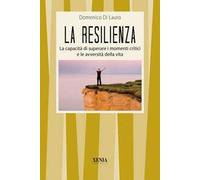 La resilienza. La capacità di superare i momenti critici e le avversità della vita