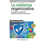 La resilienza organizzativa. Come gestire i cambiamenti mediante gli standard internazionali