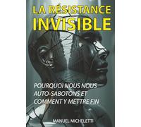 La Résistance Invisible: Pourquoi Nous Nous Auto-Sabotons et Comment Y Mettre Fin