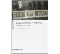 La resistenza a Padova. Protagonisti, lotte, storie