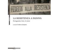 La resistenza a Padova. Protagonisti, lotte, storie - Zampieri U. (cur.)