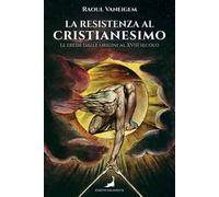 La resistenza al cristianesimo. Le eresie dalle origini al XVIII secolo