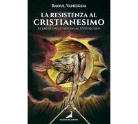 La resistenza al cristianesimo. Le eresie dalle origini al XVIII secolo