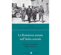 La Resistenza armata nell'Italia centrale. Territori, protagonisti, rappresentazioni