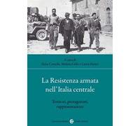 La Resistenza armata nell'Italia centrale. Territori, protagonisti, rappresentazioni