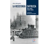 La Resistenza cattolica. Milano 1943-1945 - Mengotto Silvio