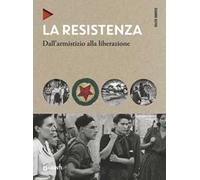 La Resistenza. Dall'armistizio alla liberazione. Nuova ediz.